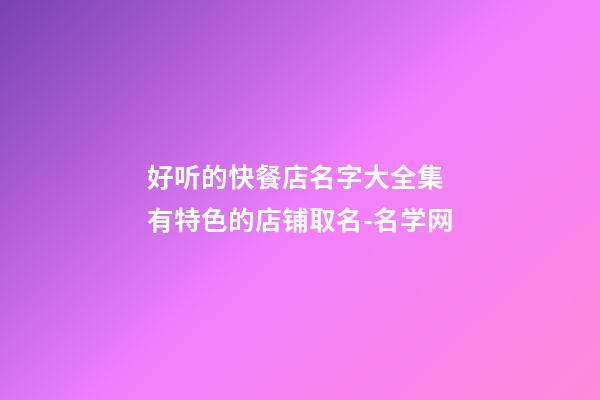 好听的快餐店名字大全集 有特色的店铺取名-名学网-第1张-店铺起名-玄机派